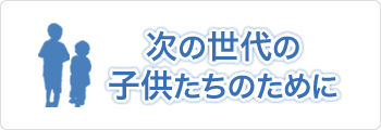 次の子供の世代のために